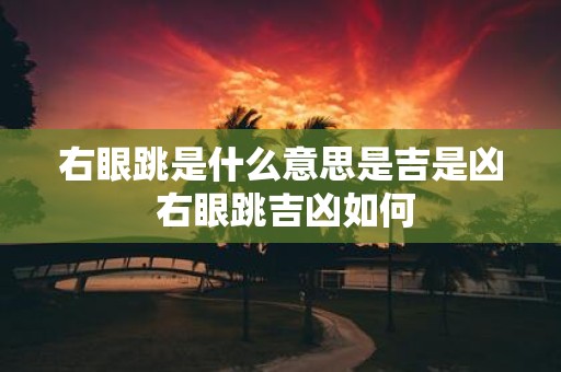 右眼跳是什么意思是吉是凶 右眼跳吉凶如何