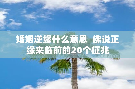 婚姻逆缘什么意思 佛说正缘来临前的20个征兆