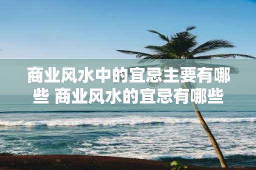 商业风水中的宜忌主要有哪些 商业风水的宜忌有哪些