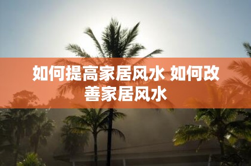 如何提高家居风水 如何改善家居风水
