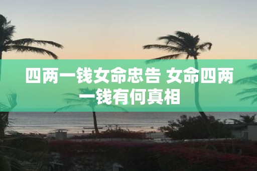 四两一钱女命忠告 女命四两一钱有何真相