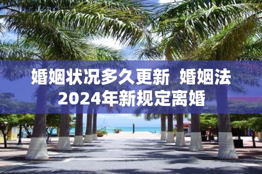 婚姻状况多久更新 婚姻法2025年新规定离婚