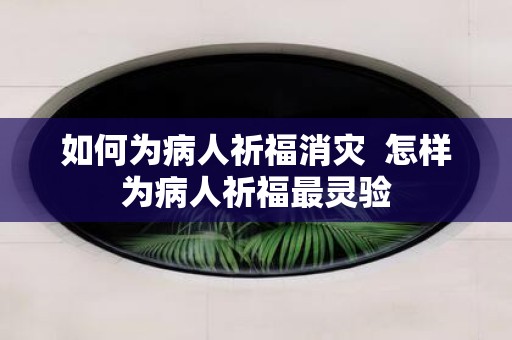 如何为病人祈福消灾 怎样为病人祈福最灵验