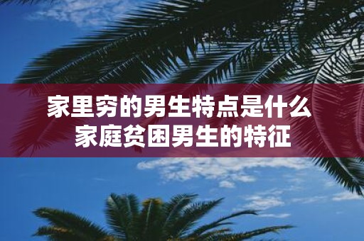 家里穷的男生特点是什么 家庭贫困男生的特征
