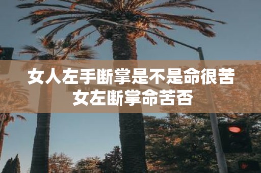 女人左手断掌是不是命很苦 女左断掌命苦否