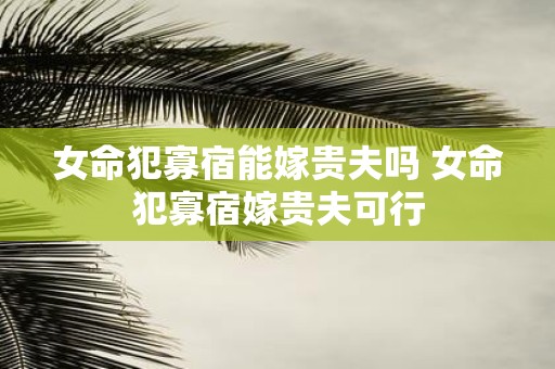 女命犯寡宿能嫁贵夫吗 女命犯寡宿嫁贵夫可行