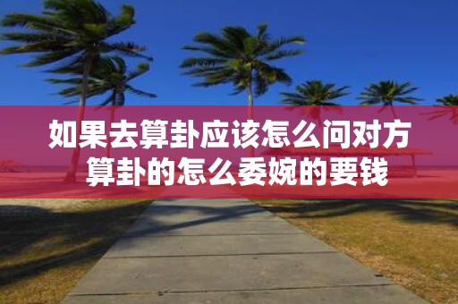 如果去算卦应该怎么问对方 算卦的怎么委婉的要钱