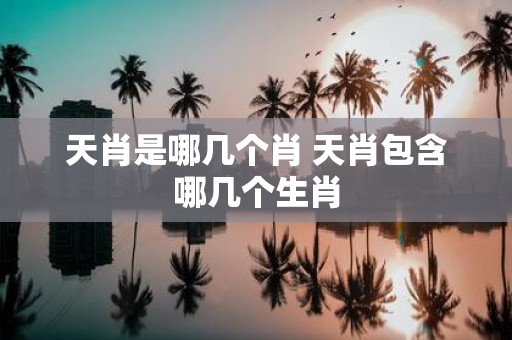 天肖是哪几个肖 天肖包含哪几个生肖