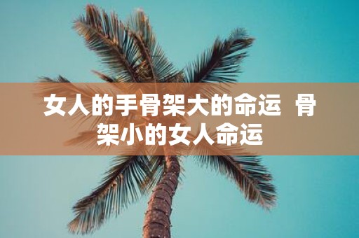 女人的手骨架大的命运 骨架小的女人命运