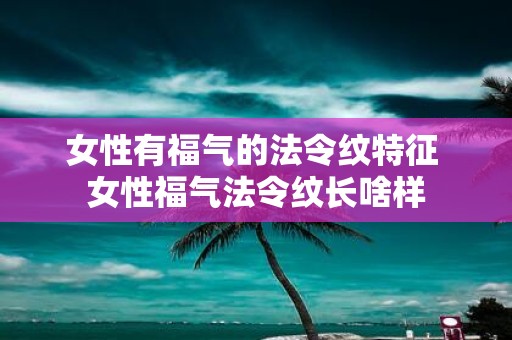 女性有福气的法令纹特征 女性福气法令纹长啥样