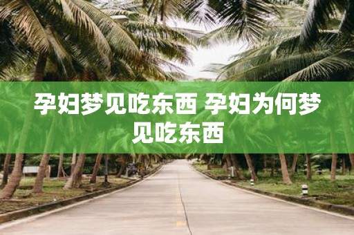 孕妇梦见吃东西 孕妇为何梦见吃东西
