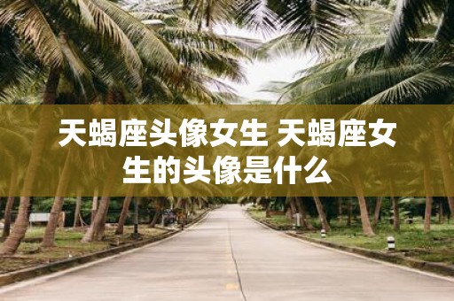 天蝎座头像女生 天蝎座女生的头像是什么