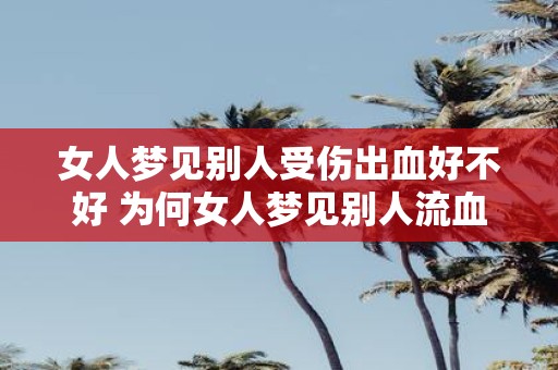 女人梦见别人受伤出血好不好 为何女人梦见别人流血受伤
