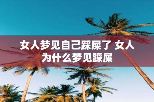 女人梦见自己踩屎了 女人为什么梦见踩屎
