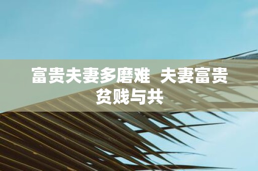 富贵夫妻多磨难 夫妻富贵贫贱与共