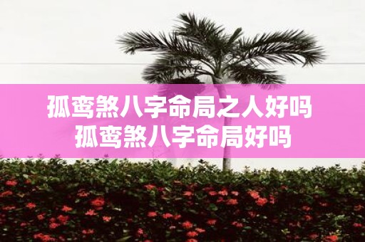 孤鸾煞八字命局之人好吗 孤鸾煞八字命局好吗