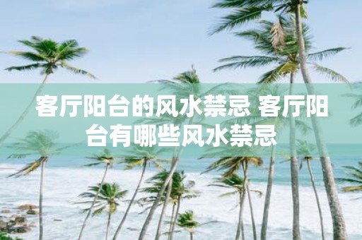 客厅阳台的风水禁忌 客厅阳台有哪些风水禁忌