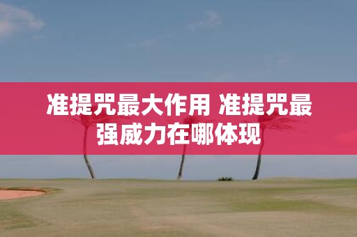 准提咒最大作用 准提咒最强威力在哪体现