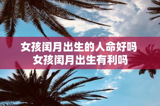 女孩闰月出生的人命好吗 女孩闰月出生有利吗