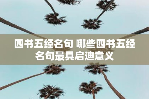 四书五经名句 哪些四书五经名句最具启迪意义
