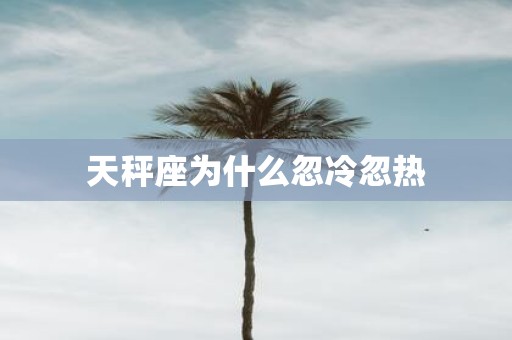 天秤座为什么忽冷忽热