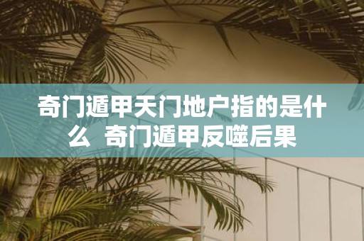 奇门遁甲天门地户指的是什么 奇门遁甲反噬后果
