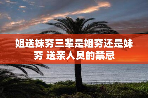 姐送妹穷三辈是姐穷还是妹穷 送亲人员的禁忌