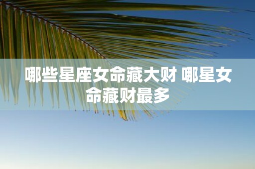 哪些星座女命藏大财 哪星女命藏财最多