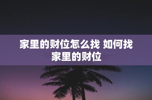 家里的财位怎么找 如何找家里的财位