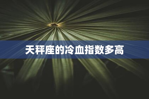 天秤座的冷血指数多高