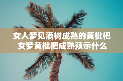 女人梦见满树成熟的黄枇杷 女梦黄枇杷成熟预示什么