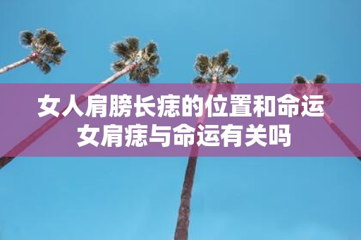 女人肩膀长痣的位置和命运 女肩痣与命运有关吗