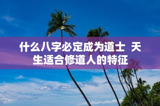 什么八字必定成为道士 天生适合修道人的特征