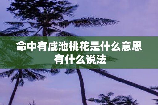 命中有咸池桃花是什么意思 有什么说法