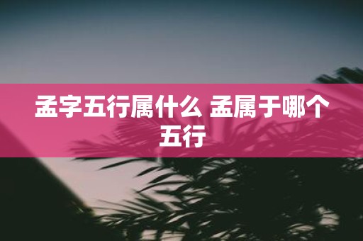 孟字五行属什么 孟属于哪个五行