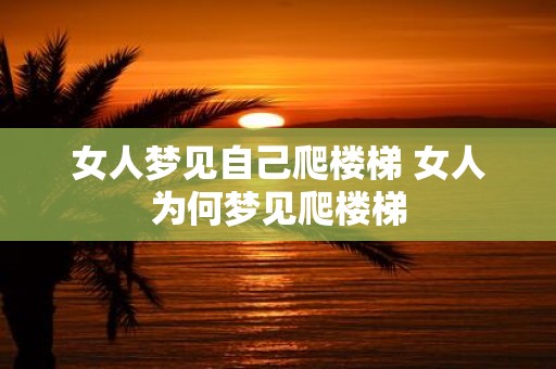 女人梦见自己爬楼梯 女人为何梦见爬楼梯