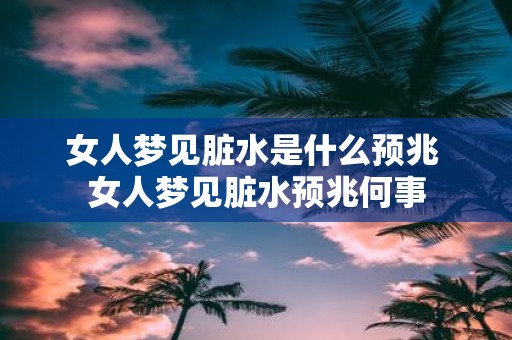 女人梦见脏水是什么预兆 女人梦见脏水预兆何事