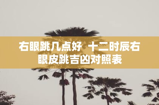 右眼跳几点好 十二时辰右眼皮跳吉凶对照表