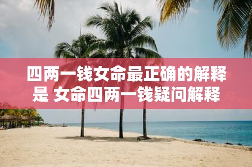 四两一钱女命最正确的解释是 女命四两一钱疑问解释何