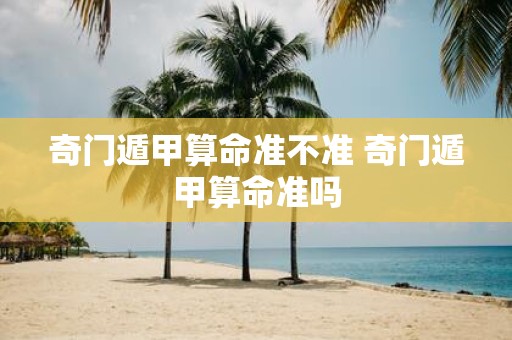奇门遁甲算命准不准 奇门遁甲算命准吗