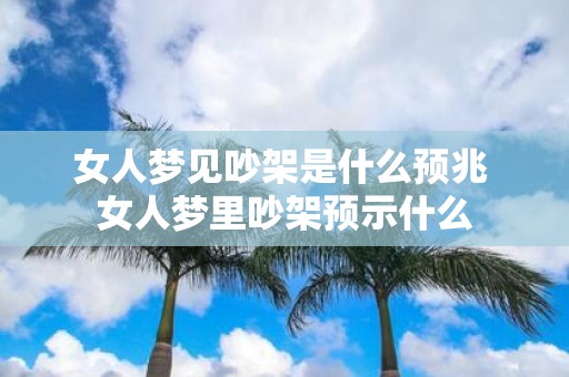 女人梦见吵架是什么预兆 女人梦里吵架预示什么