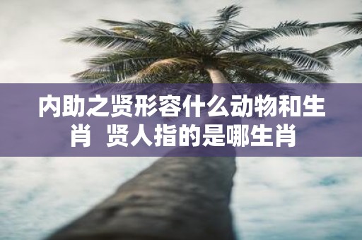 内助之贤形容什么动物和生肖 贤人指的是哪生肖
