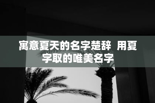 寓意夏天的名字楚辞 用夏字取的唯美名字