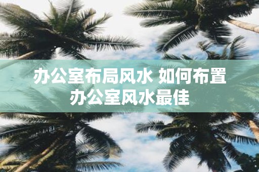 办公室布局风水 如何布置办公室风水最佳