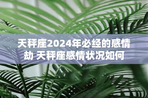 天秤座2025年必经的感情劫 天秤座感情状况如何