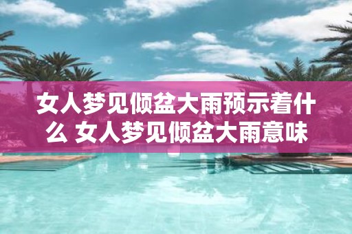 女人梦见倾盆大雨预示着什么 女人梦见倾盆大雨意味着什么