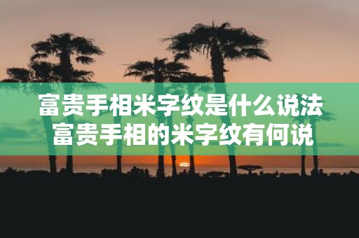 富贵手相米字纹是什么说法 富贵手相的米字纹有何说法