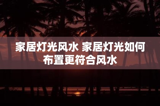 家居灯光风水 家居灯光如何布置更符合风水