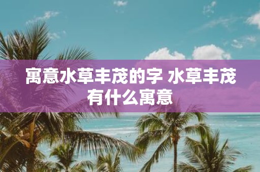 寓意水草丰茂的字 水草丰茂有什么寓意