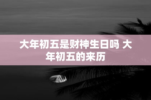 大年初五是财神生日吗 大年初五的来历
